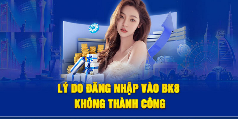 Nguyên nhân khiến cho việc đăng nhập vào Bk8 không thành công